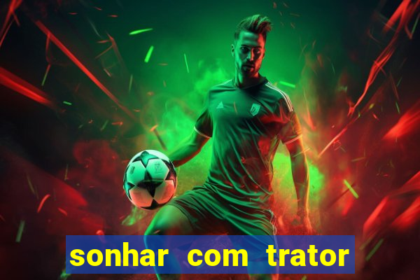 sonhar com trator que bicho jogar